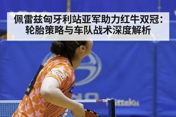 佩雷兹匈牙利站亚军助力红牛双冠：轮胎策略与车队战术深度解析