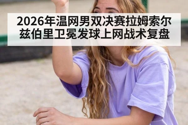 2026年温网男双决赛拉姆索尔兹伯里卫冕发球上网战术复盘