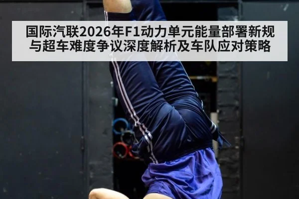 国际汽联2026年F1动力单元能量部署新规与超车难度争议深度解析及车队应对策略