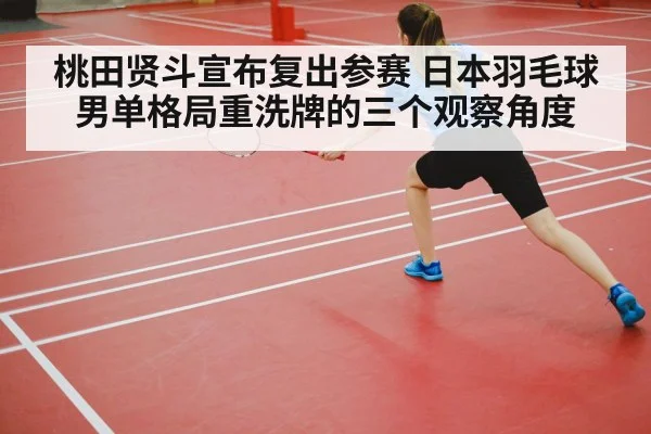 桃田贤斗宣布复出参赛 日本羽毛球男单格局重洗牌的三个观察角度