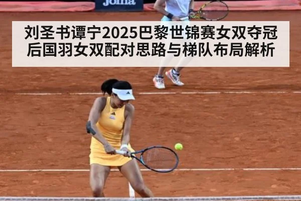 刘圣书谭宁2025巴黎世锦赛女双夺冠后国羽女双配对思路与梯队布局解析